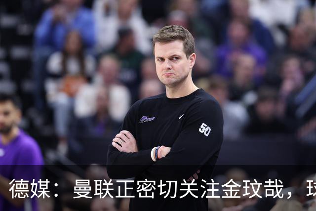 德媒：曼联正密切关注金玟哉，球员也吸引了尤文及土超豪门的兴趣