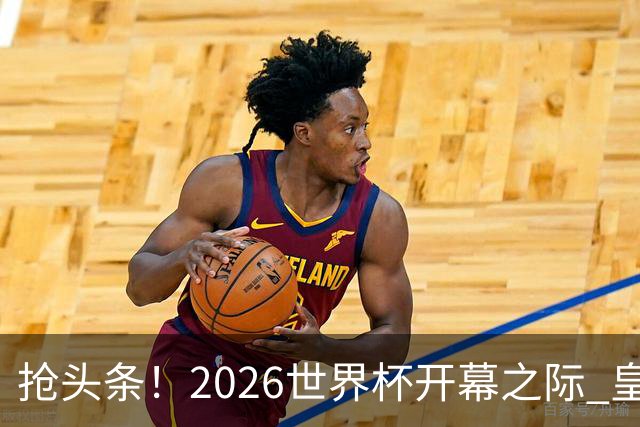 抢头条！2026世界杯开幕之际 皇马官宣穆里尼奥上任